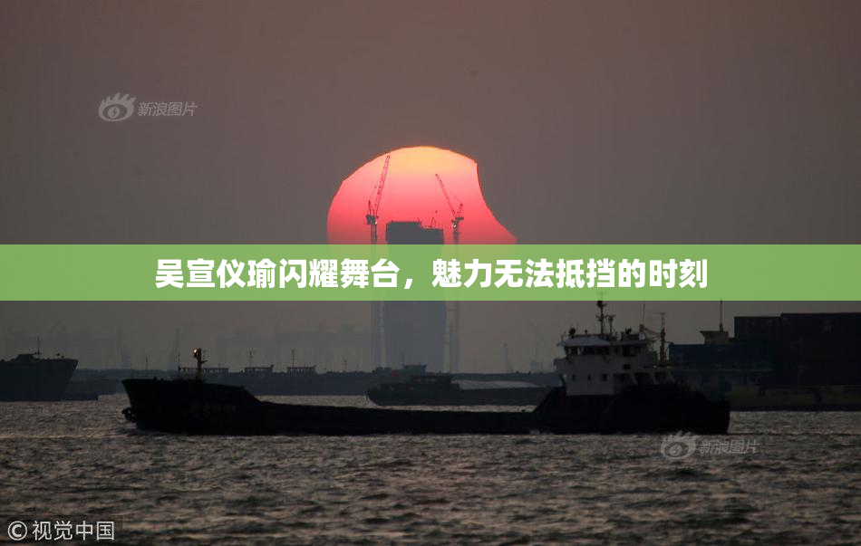 吴宣仪瑜闪耀舞台，魅力无法抵挡的时刻