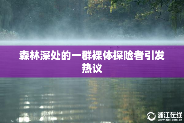 森林深处的一群裸体探险者引发热议