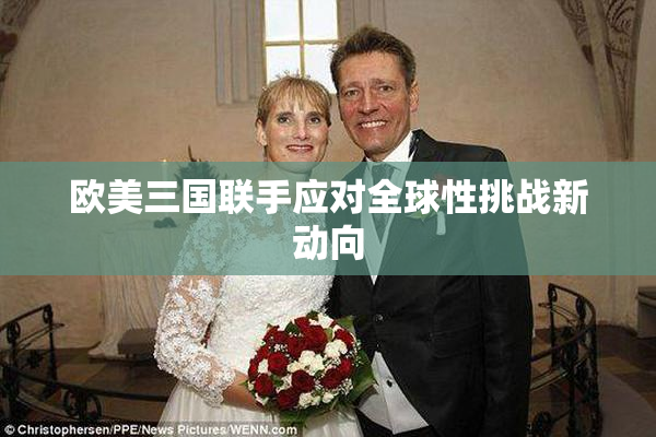 欧美三国联手应对全球性挑战新动向