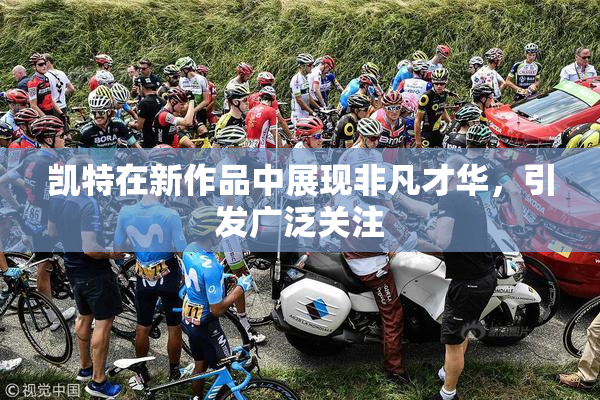 凯特在新作品中展现非凡才华，引发广泛关注