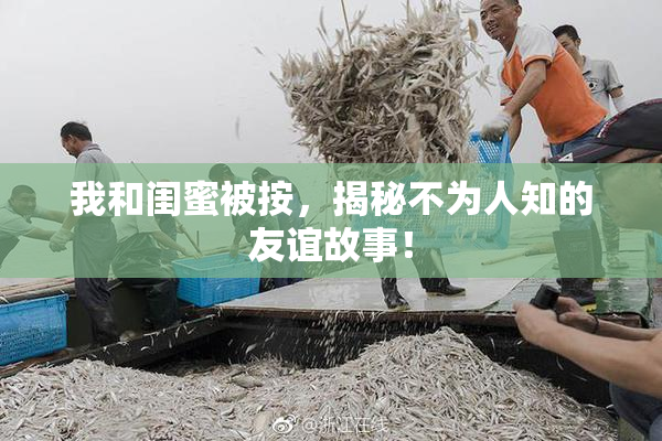 我和闺蜜被按，揭秘不为人知的友谊故事！