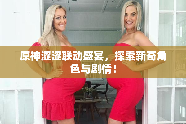 原神涩涩联动盛宴，探索新奇角色与剧情！