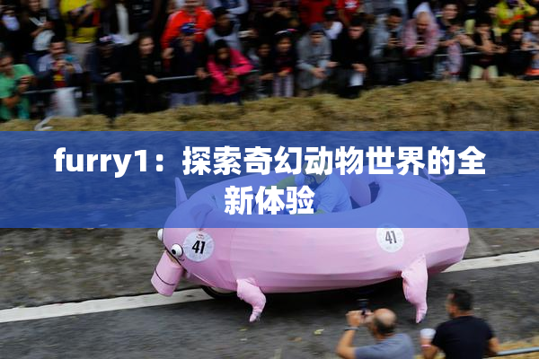 furry1：探索奇幻动物世界的全新体验