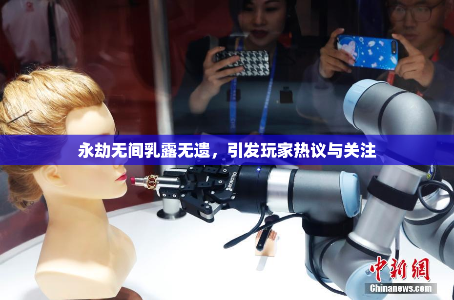 永劫无间乳露无遗，引发玩家热议与关注