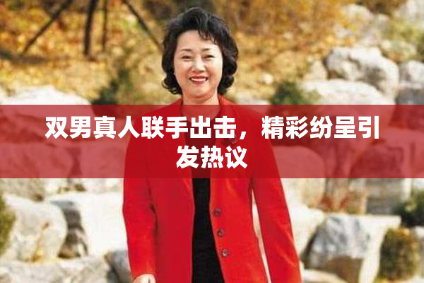 双男真人联手出击，精彩纷呈引发热议