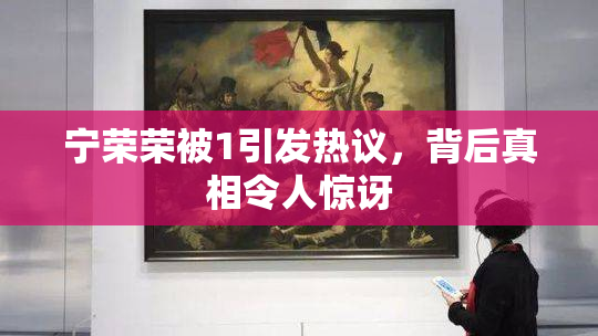 宁荣荣被1引发热议，背后真相令人惊讶