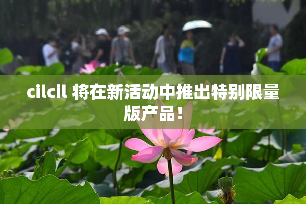 cilcil 将在新活动中推出特别限量版产品！