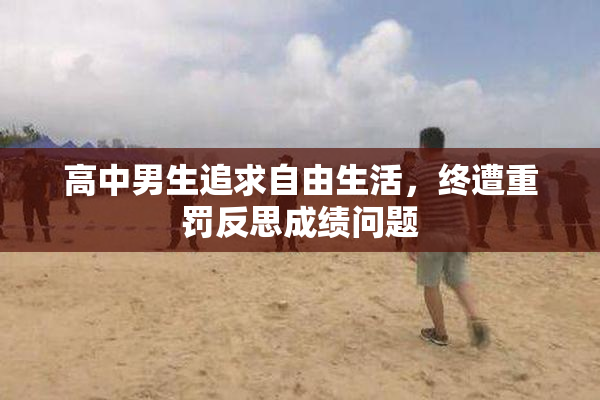 高中男生追求自由生活，终遭重罚反思成绩问题
