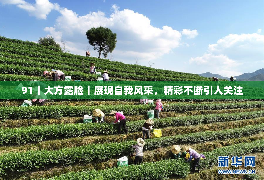 91丨大方露脸丨展现自我风采，精彩不断引人关注