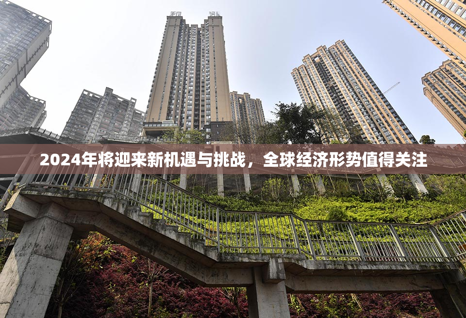 2024年将迎来新机遇与挑战，全球经济形势值得关注