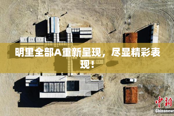 明里全部A重新呈现，尽显精彩表现！