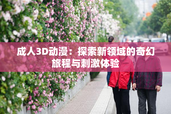成人3D动漫：探索新领域的奇幻旅程与刺激体验