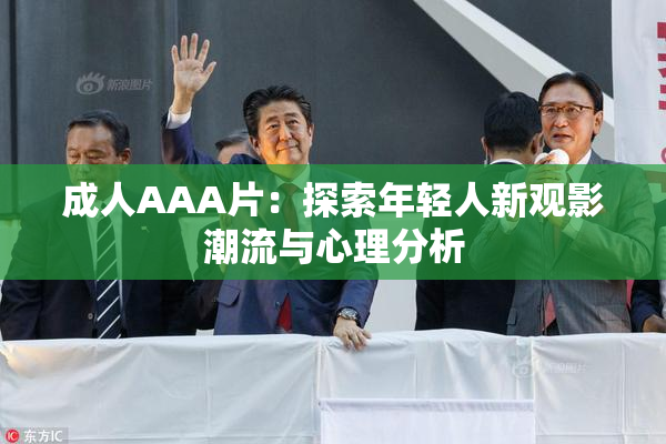 成人AAA片：探索年轻人新观影潮流与心理分析