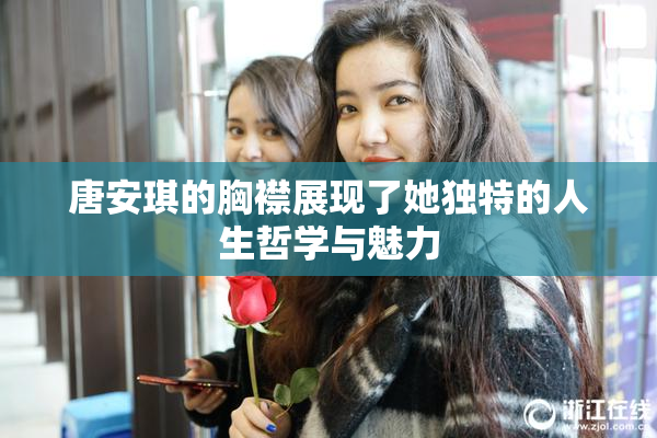 唐安琪的胸襟展现了她独特的人生哲学与魅力