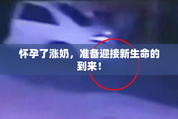 怀孕了涨奶，准备迎接新生命的到来！
