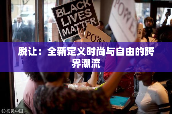 脱让：全新定义时尚与自由的跨界潮流