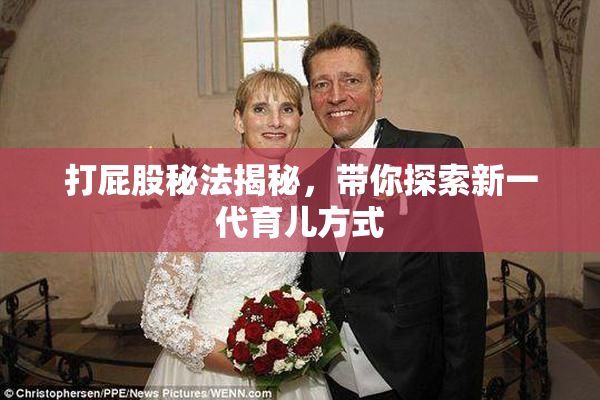 打屁股秘法揭秘，带你探索新一代育儿方式