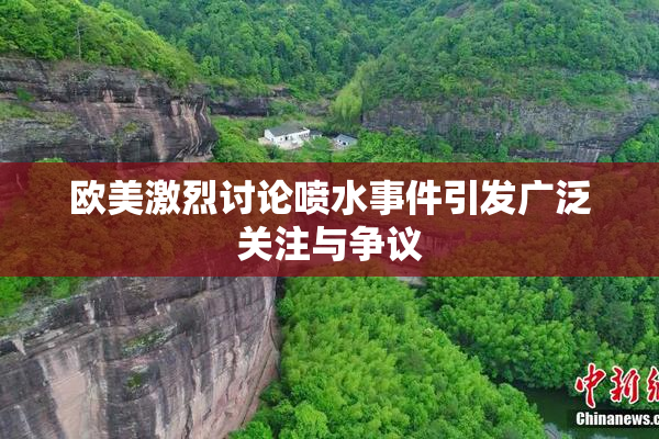 欧美激烈讨论喷水事件引发广泛关注与争议