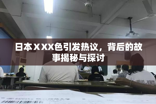日本ⅩXX色引发热议，背后的故事揭秘与探讨