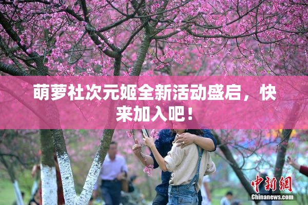 萌萝社次元姬全新活动盛启，快来加入吧！