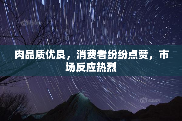 肉品质优良，消费者纷纷点赞，市场反应热烈