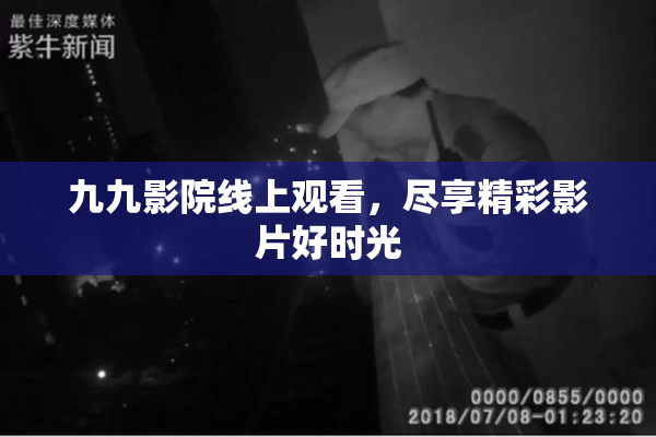 九九影院线上观看，尽享精彩影片好时光
