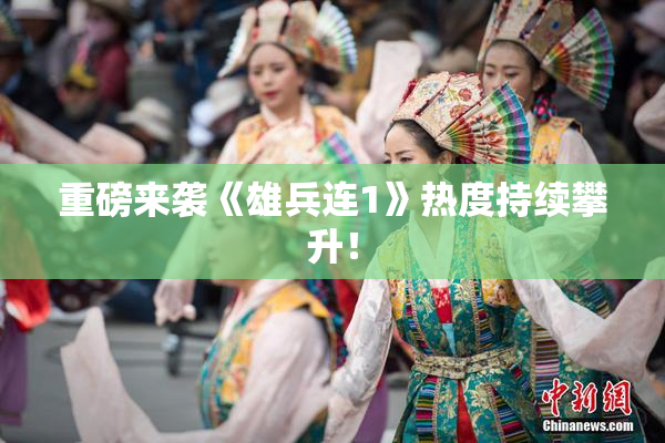 重磅来袭《雄兵连1》热度持续攀升！