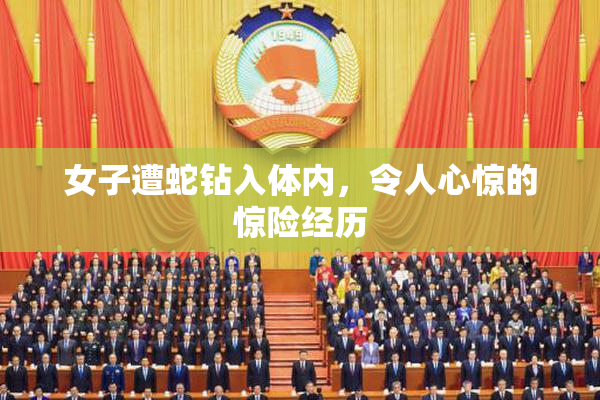 女子遭蛇钻入体内，令人心惊的惊险经历