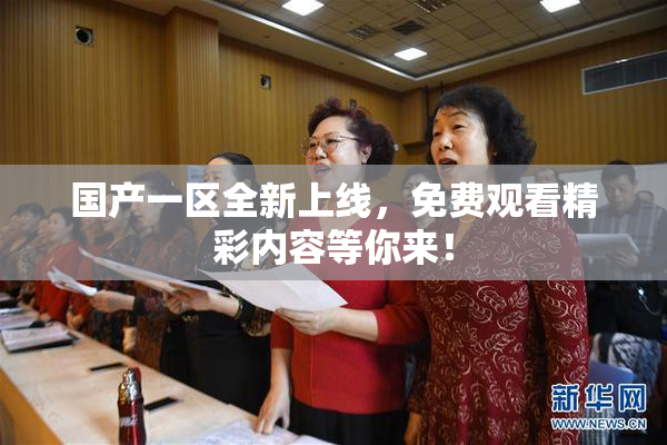国产一区全新上线，免费观看精彩内容等你来！