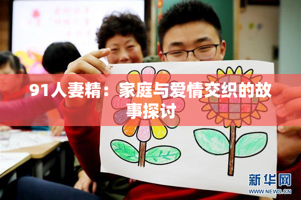 91人妻精：家庭与爱情交织的故事探讨