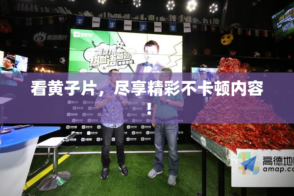 看黄子片，尽享精彩不卡顿内容！