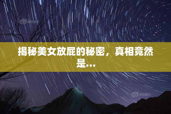 揭秘美女放屁的秘密，真相竟然是…