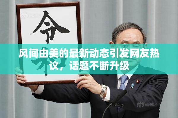 风间由美的最新动态引发网友热议，话题不断升级