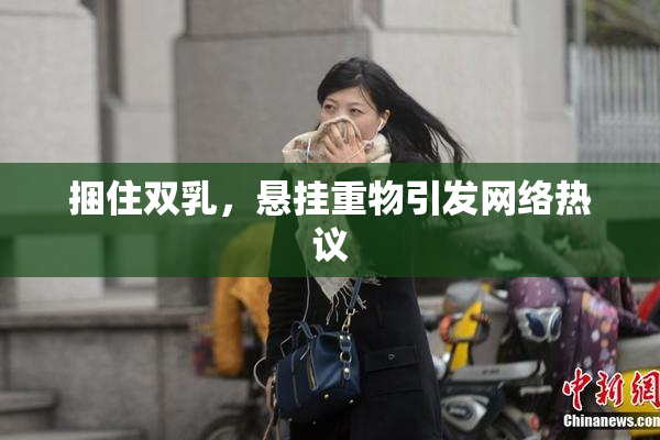 捆住双乳，悬挂重物引发网络热议