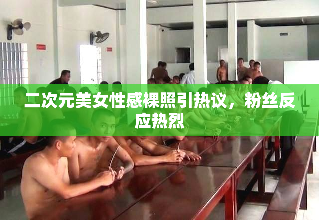 二次元美女性感裸照引热议，粉丝反应热烈