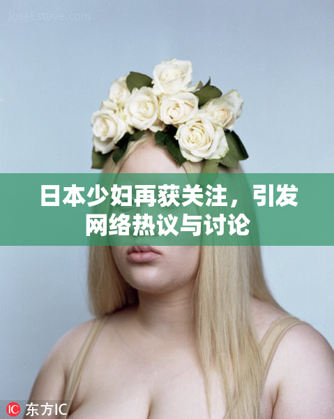 日本少妇再获关注，引发网络热议与讨论