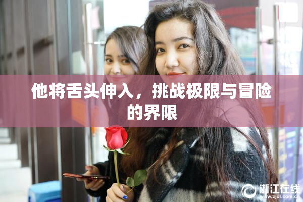 他将舌头伸入，挑战极限与冒险的界限