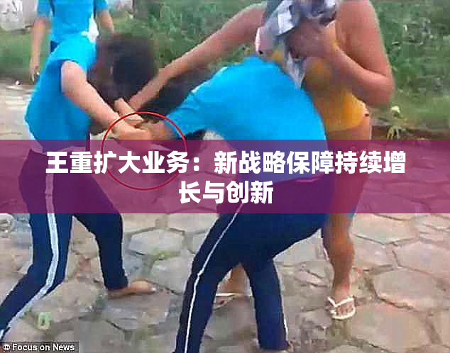 王重扩大业务：新战略保障持续增长与创新
