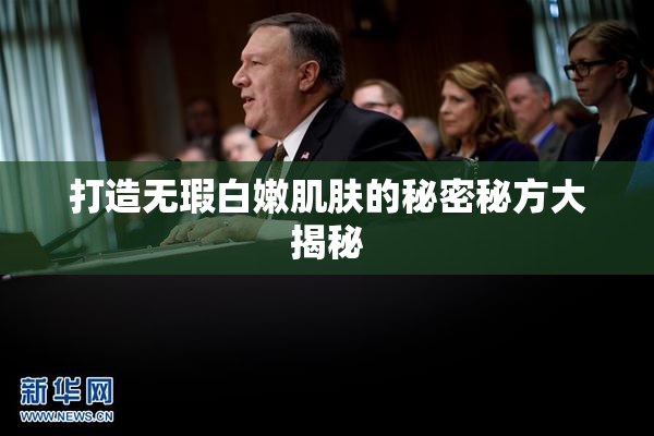 打造无瑕白嫩肌肤的秘密秘方大揭秘