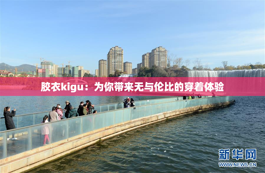 胶衣kigu：为你带来无与伦比的穿着体验