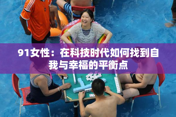 91女性：在科技时代如何找到自我与幸福的平衡点