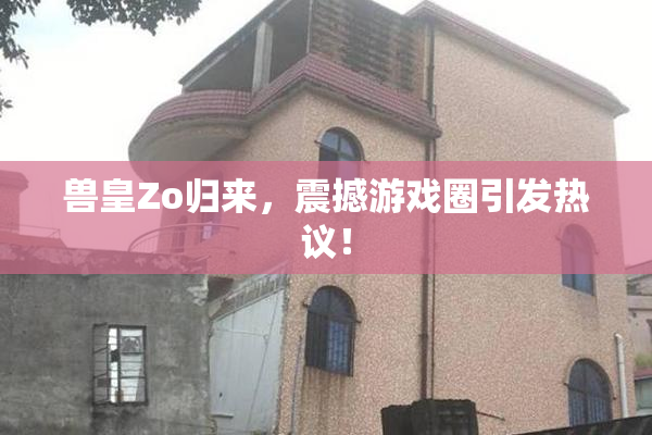兽皇Zo归来，震撼游戏圈引发热议！