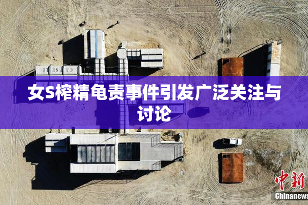 女S榨精龟责事件引发广泛关注与讨论