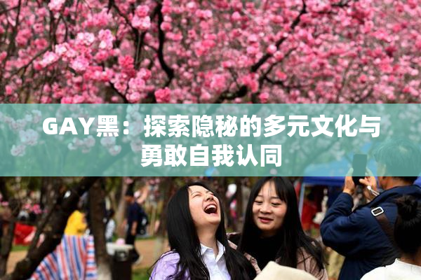 GAY黑：探索隐秘的多元文化与勇敢自我认同