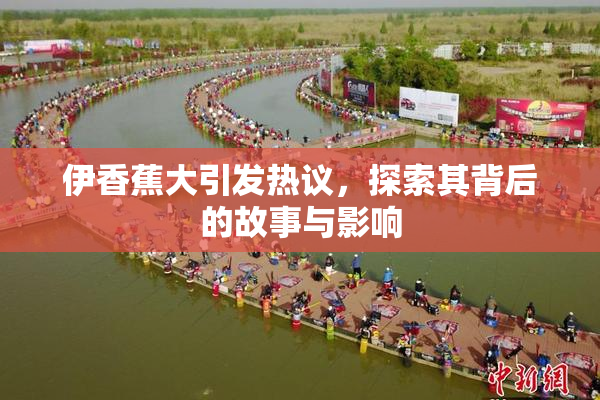 伊香蕉大引发热议，探索其背后的故事与影响