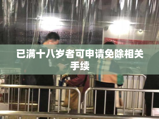 已满十八岁者可申请免除相关手续