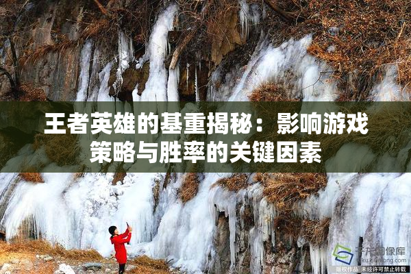 王者英雄的基重揭秘：影响游戏策略与胜率的关键因素