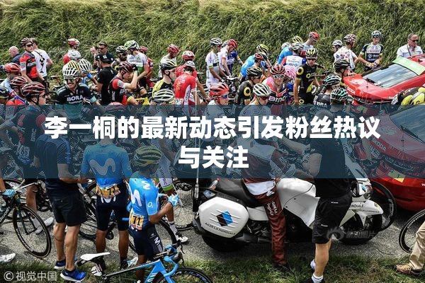 李一桐的最新动态引发粉丝热议与关注