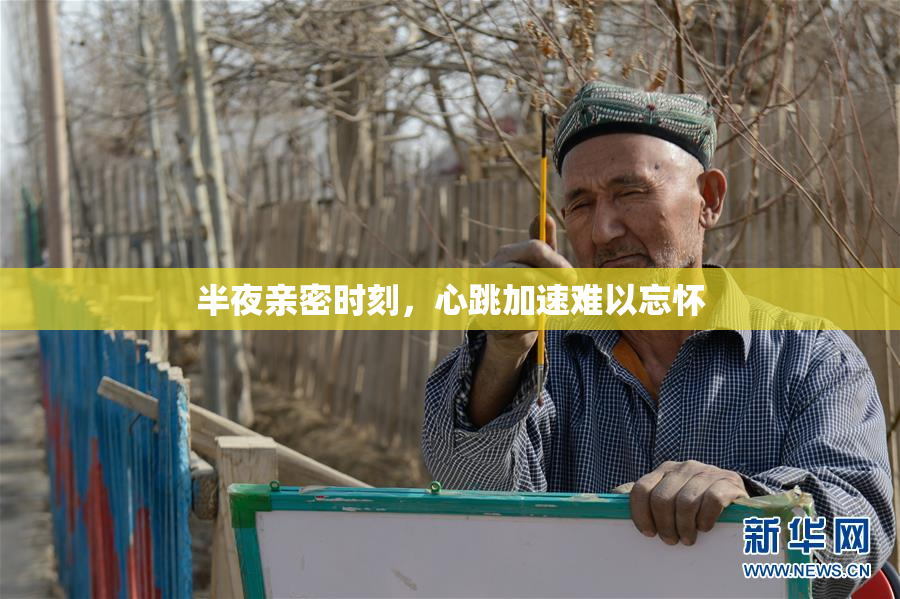 半夜亲密时刻，心跳加速难以忘怀