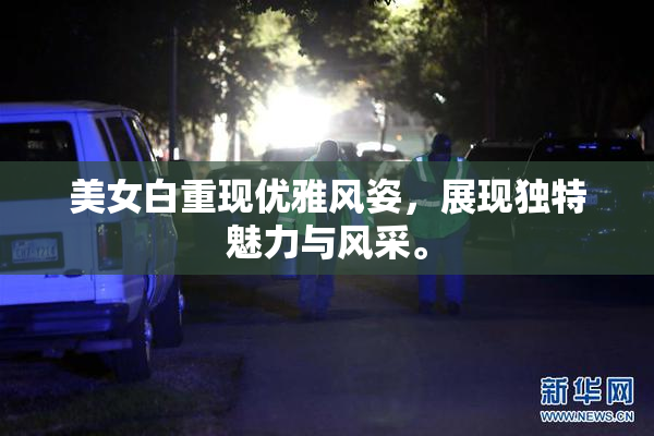 美女白重现优雅风姿，展现独特魅力与风采。